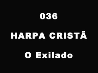 036
HARPA CRISTÃ
O Exilado
 