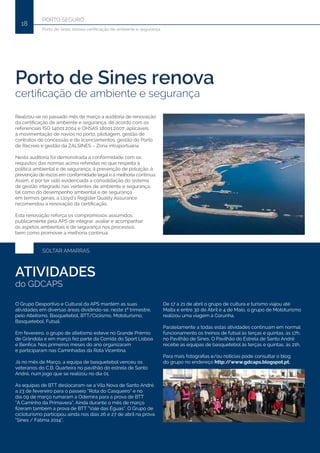 PORTO SEGURO
18
Porto de Sines renova certificação de ambiente e segurança
Porto de Sines renova
certificação de ambiente e segurança
ATIVIDADES
do GDCAPS
Realizou-se no passado mês de março a auditoria de renovação
da certificação de ambiente e segurança, de acordo com os
referenciais ISO 14001:2004 e OHSAS 18001:2007, aplicáveis
à movimentação de navios no porto, pilotagem, gestão de
contratos de concessão e de licenciamentos, gestão do Porto
de Recreio e gestão da ZALSINES – Zona intraportuária.
Nesta auditoria foi demonstrada a conformidade com os
requisitos das normas acima referidas no que respeita à
política ambiental e de segurança, à prevenção de poluição, à
prevenção de riscos em conformidade legal e à melhoria contínua.
Assim, e por ter sido evidenciada a consolidação do sistema
de gestão integrado nas vertentes de ambiente e segurança,
tal como do desempenho ambiental e de segurança
em termos gerais, a Lloyd’s Register Quality Assurance
recomendou a renovação da certificação.
Esta renovação reforça os compromissos assumidos
publicamente pela APS de integrar, avaliar e acompanhar
os aspetos ambientais e de segurança nos processos,
bem como promover a melhoria contínua.
O Grupo Desportivo e Cultural da APS mantém as suas
atividades em diversas áreas dividindo-se, neste 1º trimestre,
pelo Atletismo, Basquetebol, BTT/Ciclismo, Mototurismo,
Basquetebol, Futsal.
Em fevereiro, o grupo de atletismo esteve no Grande Prémio
de Grândola e em março fez parte da Corrida do Sport Lisboa
e Benfica. Nos primeiros meses do ano organizaram
e participaram nas Caminhadas da Rota Vicentina.
Já no mês de Março, a equipa de basquetebol venceu os
veteranos do C.B. Quarteira no pavilhão do estrela de Santo
André, num jogo que se realizou no dia 01.
As equipas de BTT deslocaram-se a Vila Nova de Santo André
a 23 de fevereiro para o passeio “Rota do Casqueiro” e no
dia 09 de março rumaram a Odemira para a prova de BTT
“A Caminho da Primavera”. Ainda durante o mês de março
fizeram também a prova de BTT “Vale das Éguas”. O Grupo de
cicloturismo participou ainda nos dias 26 e 27 de abril na prova
“Sines / Fátima 2014”.
SOLTAR AMARRAS
De 17 a 21 de abril o grupo de cultura e turismo viajou até
Malta e entre 30 de Abril e 4 de Maio, o grupo de Mototurismo
realizou uma viagem à Corunha.
Paralelamente a todas estas atividades continuam em normal
funcionamento os treinos de futsal às terças e quintas, às 17h,
no Pavilhão de Sines. O Pavilhão do Estrela de Santo André
recebe as equipas de basquetebol às terças e quintas, às 21h.
Para mais fotografias e/ou notícias pode consultar o blog
do grupo no endereço http://www.gdcaps.blogspot.pt.
 
