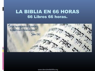 LA BIBLIA EN 66 HORAS
   66 Libros 66 horas.




       www.descubrelabiblia.org
 