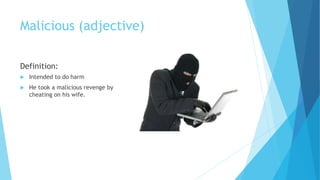 Malicious (adjective)
Definition:
 Intended to do harm
 He took a malicious revenge by
cheating on his wife.
 