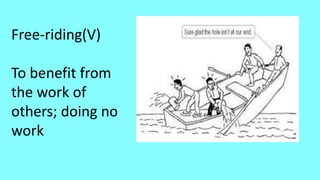 Free-riding(V)
To benefit from
the work of
others; doing no
work
 