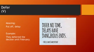 Defer
(V)
Meaning:
Put off, delay
Example:
They deferred the
decsion until February.
 