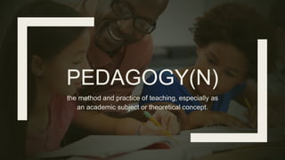 PEDAGOGY(N)
the method and practice of teaching, especially as
an academic subject or theoretical concept.
 