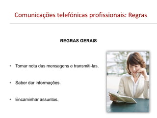 Comunicações telefónicas profissionais: Regras
REGRAS GERAIS
 Tomar nota das mensagens e transmiti-las.
 Saber dar informações.
 Encaminhar assuntos.
 
