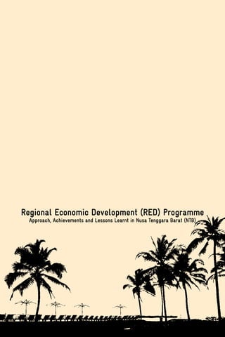Regional Economic Development (RED) Programme 1
Regional Economic Development (RED) Programme
Approach, Achievements and Lessons Learnt in Nusa Tenggara Barat (NTB)
 