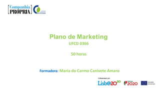 Plano de Marketing
UFCD 0366
50 horas
Formadora: Maria do Carmo Canivete Amaro
 