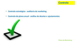 Controlo
• Controlo estratégico - auditoria de marketing.
• Controlo do plano anual - análise de desvios e ajustamentos.
Plano de Marketing
 