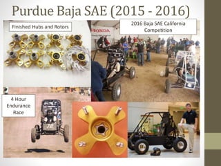 Purdue Baja SAE (2015 - 2016)
2016 Baja SAE California
Competition
Finished Hubs and Rotors
4 Hour
Endurance
Race
 