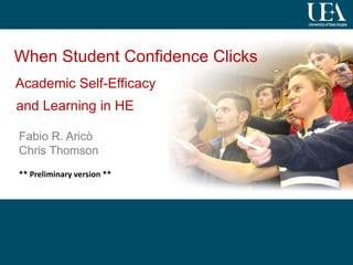 1
When Student Confidence Clicks
Academic Self-Efficacy
and Learning in HE
Fabio R. Aricò
Chris Thomson
** Preliminary version **
 