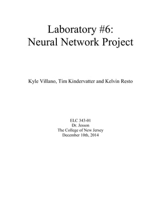 Laboratory #6:
Neural Network Project
Kyle Villano, Tim Kindervatter and Kelvin Resto
ELC 343-01
Dr. Jesson
The College of New Jersey
December 10th, 2014
 