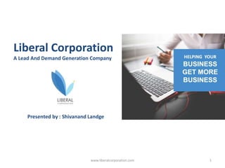 Liberal Corporation
A Lead And Demand Generation Company
Presented by : Shivanand Landge
1www.liberalcorporation.com
 