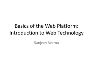 Basics of the Web Platform:
Introduction to Web Technology
Sanjeev Verma
 