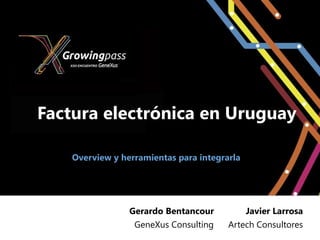 Factura electrónica en Uruguay

    Overview y herramientas para integrarla




                 Gerardo Bentancour           Javier Larrosa
                  GeneXus Consulting    Artech Consultores
 