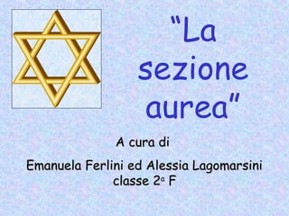 “La
sezione
aurea”
A cura diA cura di
Emanuela Ferlini ed Alessia LagomarsiniEmanuela Ferlini ed Alessia Lagomarsini
classe 2classe 2a
FF
 