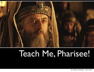 Teach Me, Pharisee!
037.Teach me, Pharisee! - June 3, 2014
 