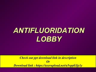 ANTIFLUORIDATIONANTIFLUORIDATION
LOBBYLOBBY
Check out ppt download link in description
Or
Download link : https://userupload.net/u5vppli3jy1y
 