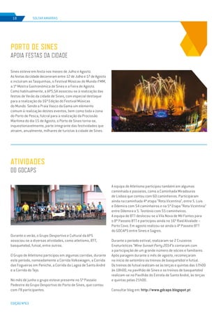 EDIÇÃO Nº63
Durante o verão, o Grupo Desportivo e Cultural da APS
associou-se a diversas atividades, como atletismo, BTT,
basquetebol, futsal, entre outros.
O Grupo de Atletismo participou em algumas corridas, durante
este período, nomeadamente a Corrida Volkswagen, a Corrida
das Fogueiras em Peniche, a Corrida da Lagoa de Santo André
e a Corrida do Tejo.
No mês de junho o grupo esteve presente no 5º Passeio
Pedestre do Grupo Desportivo do Porto de Sines, que contou
com 78 participantes.
ATIVIDADES
DO GDCAPS
SOLTAR AMARRAS
EDIÇÃO Nº63
18
A equipa de Atletismo participou também em algumas
caminhada e passeios, como a Caminhada Miradouros
de Lisboa que contou com 60 caminheiros. Participaram
ainda na caminhada 4ª etapa “Rota Vicentina”, entre S. Luis
e Odemira com 54 caminheiros e na 5ª Etapa “Rota Vicentina”
entre Odemira e S. Teotónio com 55 caminheiros.
A equipa de BTT deslocou-se a Vila Nova de Mil Fontes para
o 8º Passeio BTT e participou ainda no 16º Raid Alvalade –
Porto Covo. Em agosto realizou-se ainda o 4º Passeio BTT
do GDCAPS entre Sines e Sagres.
Durante o período estival, realizaram-se 2 Cruzeiros
Enoturísticos “Wine Sunset Party 2014”e contaram com
a participação de um grande número de sócios e familiares.
Após paragem durante o mês de agosto, recomeçaram
no início de setembro os treinos de basquetebol e futsal.
Os treinos de futsal realizam-se às terças e quintas das 17h00
às 18h00, no pavilhão de Sines e os treinos de basquetebol
realizam-se no Pavilhão do Estrela de Santo André, às terças
e quintas pelas 21h00.
Consultar blog em: http://www.gdcaps.blogspot.pt
Sines esteve em festa nos meses de Julho e Agosto.
Asfestasdacidadedecorreramentre12deJulhoe17deAgosto
e incluíram as Tasquinhas, o Festival Músicas do Mundo-FMM,
a 1ª Mostra Gastronómica de Sines e a Feira de Agosto.
Como habitualmente, a APS,SA associou-se à realização das
festas de Verão da cidade de Sines, com especial destaque
para a realização da 16ª Edição do Festival Músicas
do Mundo. Sendo a Praia Vasco da Gama um elemento
comum à realização destes eventos, bem como toda a zona
do Porto de Pesca, fulcral para a realização da Procissão
Marítima do dia 15 de Agosto, o Porto de Sines torna-se,
inquestionavelmente, parte integrante das festividades que
atraem, anualmente, milhares de turistas à cidade de Sines.
PORTO DE SINES
APOIA FESTAS DA CIDADE
 