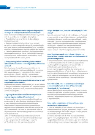 EDIÇÃO Nº63
Quantos trabalhadores tem este complexo? Há perspetiva
de criação de novos postos de trabalho a curto prazo?
Neste momento tem 440 colaboradores. Iniciará no próximo
mês de novembro, nas instalações do Complexo,
a 4ª edição de um Curso de Técnico de Operação para
Unidades Industriais.
A Repsol encara esta iniciativa, não só como um meio
de suprir as suas necessidades de mão-de-obra qualificada,
mas como parte da sua Responsabilidade Social, entendida
como um compromisso entre a gestão eficiente dos negócios
e o respeito pelos direitos humanos, a preservação do meio
ambiente e a colaboração com as comunidades com as que
nos relacionamos, nomeadamente melhorando os níveis
de empregabilidade dos nossos jovens.
A crise que atingiu fortemente Portugal e Espanha teve
reflexos no funcionamento e estratégia da Repsol Polímeros
de Sines?
Sim, claramente. A crise afetou todas as indústrias e o
mercado dos plásticos não foi exceção à queda na procura.
Esta queda na procura e o encarecimento das matérias
primas obrigou a Repsol a redefinir a sua estratégia,
da qual resultou o atrás referido Plano de Competitividade.
Quais são as expectativas de resultados até ao final do ano?
Cumpre o que tinham previsto?
Esperamos uma melhoria nos resultados face ao ano anterior.
A evolução é satisfatória e esperamos vir a cumprir as nossas
expetativas, mas temos muito para trabalhar antes de nos
darmos por satisfeitos.
A segurança é uma das bandeiras deste complexo, quer
destacar algumas medidas diferenciadoras?
A Segurança, bem como o Ambiente e a Qualidade são um
compromisso de todos. Na minha opinião, uma diferença
é que a Repsol fomenta uma cultura especialmente
orientada para o desenvolvimento de comportamentos
seguros corretos, promovendo uma consciencialização dos
seus colaboradores e de todos os que trabalham sob sua
responsabilidade, orientada para a prevenção da ocorrência
de situações de risco.
Todos os trabalhadores são formados especificamente
e respeitam as normas e os procedimentos de Segurança
e têm o compromisso de contribuir para o objetivo
de “Zero Acidentes”. Este objetivo é alcançável.
Sei que reside em Sines, como tem sido a adaptação a esta
cidade?
Tem sido excelente. O modo de vida em Sines, e em Portugal,
é muito parecido ao que tinha em Espanha e por isso não tive
dificuldades. Aproveito para destacar a amabilidade e ajuda
que recebi e continua a receber tanto dos trabalhadores do
nosso Complexo como de todas as pessoas das diferentes
Instituições e Empresas com que nos relacionamos.
Desde logo porque todos eles contribuem para que
não me sinta um estranho num país que considero irmão.
Como classifica a relação entre a Repsol Polímeros e o
Porto de Sines, considera importante um relacionamento de
proximidade e parceria?
O relacionamento com o Porto de Sines é excelente, tem vindo
a ser dinamizado e teremos de continuar neste caminho
de otimização de sinergias com o Porto e com todas as
entidades com quem temos relacionamento.
É muito importante podermos falar abertamente com as
pessoas que Administram o Porto de Sines e até ao momento
isso tem-se verificado com total normalidade. A Administração
do Porto está vocacionada para a prestação de serviços
e disponível para os seus clientes e isso merece o nosso
agradecimento.
Para além da APS, como se relaciona esta unidade com
a Comunidade Portuária de Sines-CPSI e o Fórum de
Simplificação de Procedimentos?
As relações são fluidas, sem problemas. Na Repsol estamos
convencidos que essas iniciativas são boas e são bem-vindas.
Partilhar conhecimento é fundamental para que Sines
continue a desenvolver-se e para isso a atividade da APS
é importantíssima.
Como analisa o crescimento do Porto de Sines e como
perspectiva os próximos anos?
O Porto de Sines está no bom caminho e no futuro, com o
desenvolvimento das ligações ferroviárias à Europa e o início
da exportação de gás natural dos EUA para a Europa, o Porto
de Sines será ainda mais importante.
O sucesso do crescimento do Porto de Sines não se deve
apenas à sua posição geográfica, mas também é devido à
sua gestão e visão da sua Administração, que tem trabalhado
desdeháváriosanosparaconseguiroquehojejáéumarealidade.
ENTREVISTA | JOAQUÍN GARCÍA-ESTAÑ8
 