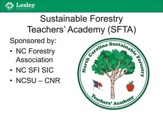 Sustainable Forestry
Teachers’ Academy (SFTA)
Sponsored by:
• NC Forestry
Association
• NC SFI SIC
• NCSU – CNR
 