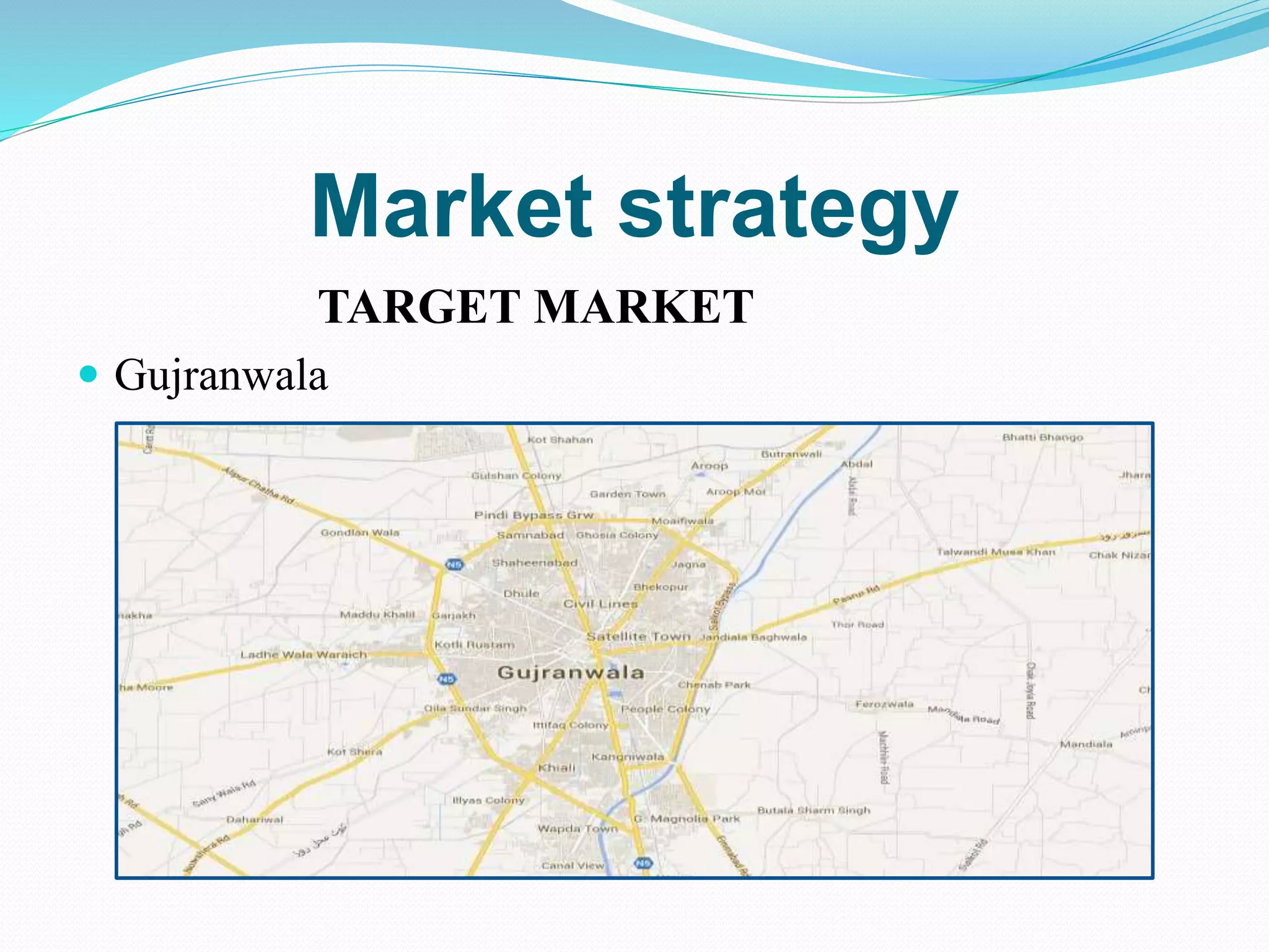 Market strategy
TARGET MARKET
 Gujranwala
 