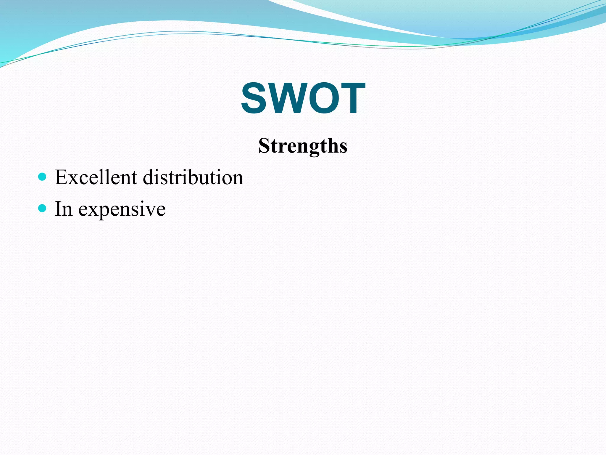 SWOT
Strengths
 Excellent distribution
 In expensive
 