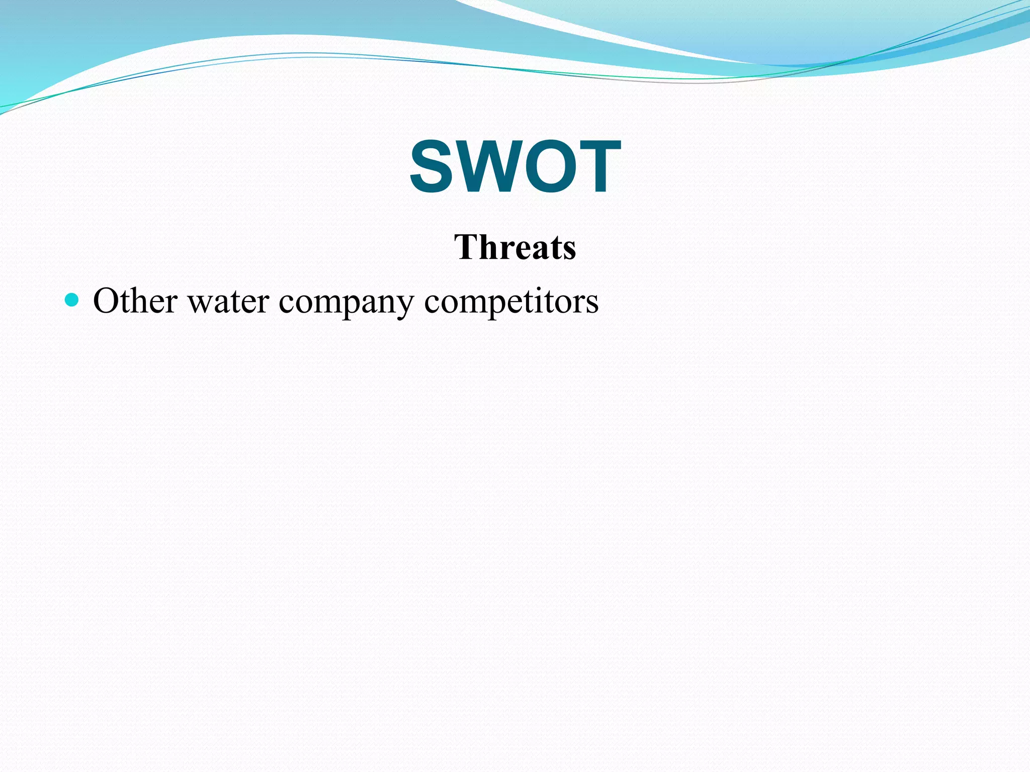 SWOT
Threats
 Other water company competitors
 