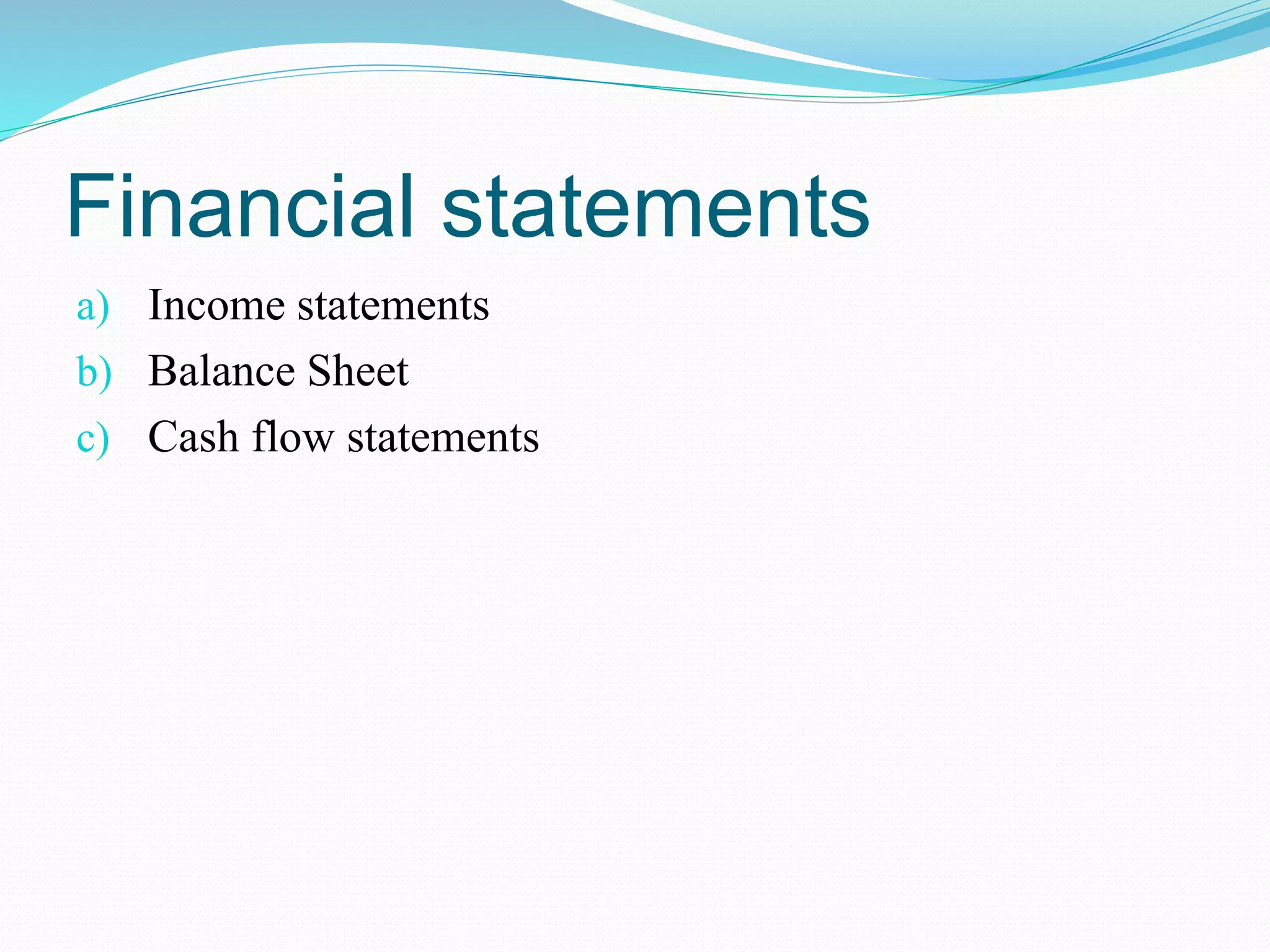 Financial statements
a) Income statements
b) Balance Sheet
c) Cash flow statements
 