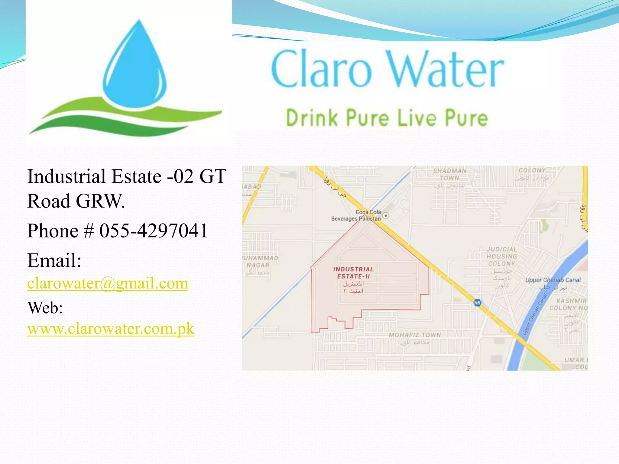 Industrial Estate -02 GT
Road GRW.
Phone # 055-4297041
Email:
clarowater@gmail.com
Web:
www.clarowater.com.pk
 