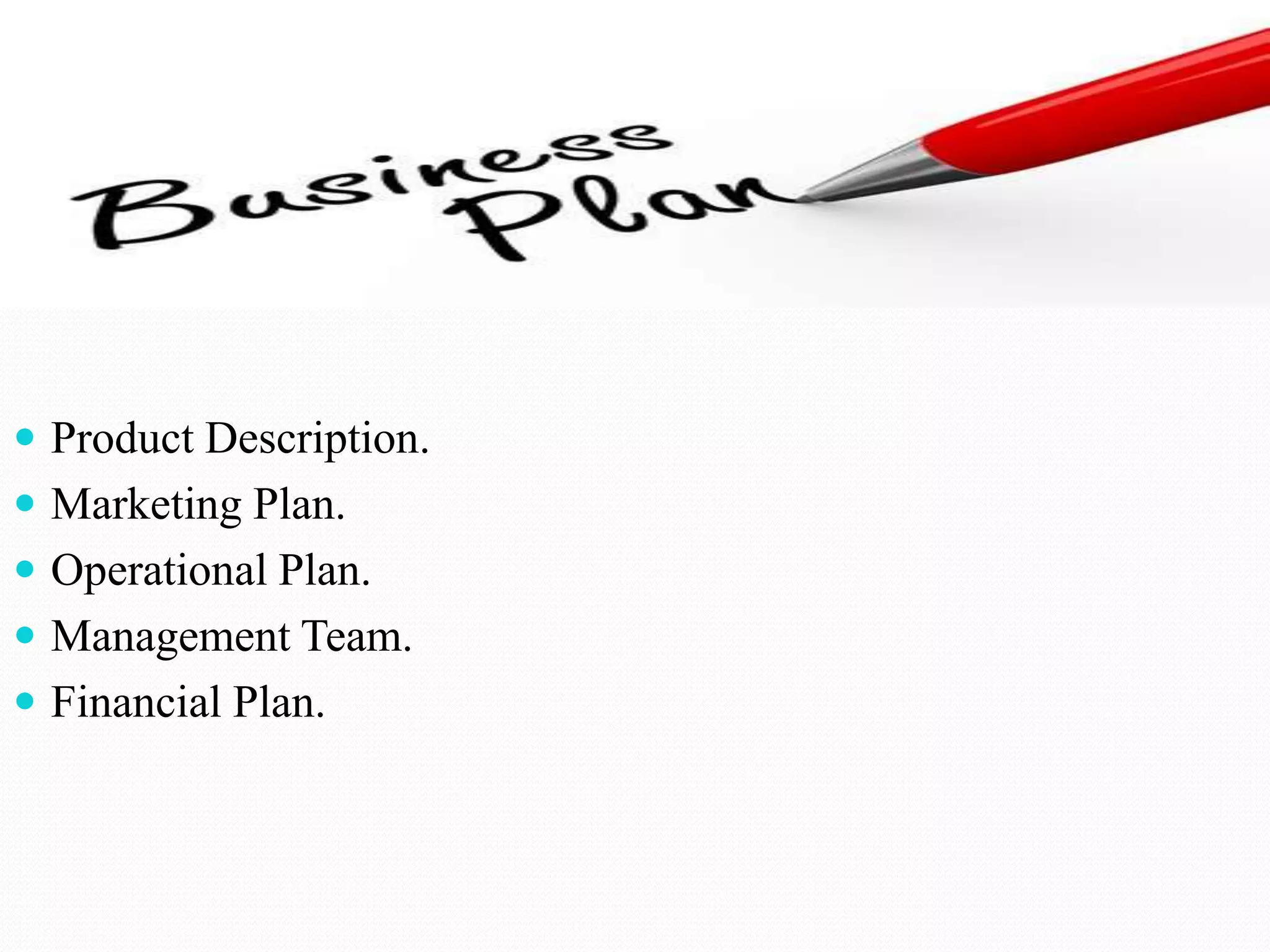  Product Description.
 Marketing Plan.
 Operational Plan.
 Management Team.
 Financial Plan.
 