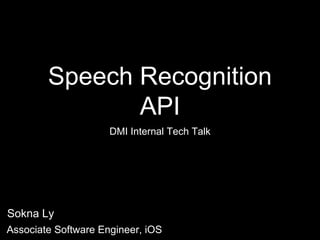 Speech Recognition
API
DMI Internal Tech Talk
Sokna Ly
Associate Software Engineer, iOS
 
