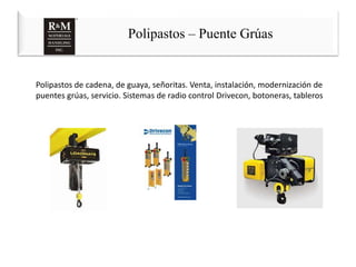 Polipastos – Puente Grúas
Polipastos de cadena, de guaya, señoritas. Venta, instalación, modernización de
puentes grúas, servicio. Sistemas de radio control Drivecon, botoneras, tableros
 