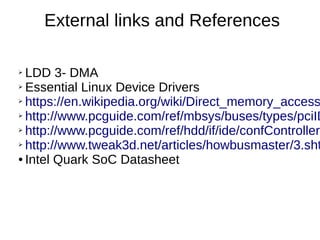 External links and References
➢ LDD 3- DMA
➢ Essential Linux Device Drivers
➢ https://en.wikipedia.org/wiki/Direct_memory_access
➢ http://www.pcguide.com/ref/mbsys/buses/types/pciID
➢ http://www.pcguide.com/ref/hdd/if/ide/confControllers
➢ http://www.tweak3d.net/articles/howbusmaster/3.sht
● Intel Quark SoC Datasheet
 