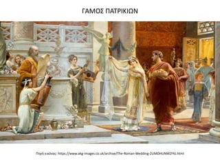 ΓΑΜΟΣ ΠΑΤΡΙΚΙΩΝ
Πηγή εικόνας: https://www.akg-images.co.uk/archive/The-Roman-Wedding-2UMDHUNM2FKJ.html
 