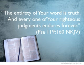 “The entirety ofYour word is truth,
And every one ofYour righteous
judgments endures forever.”  
(Psa 119:160 NKJV)
038.How the BIble came to us - June 3, 2014
 