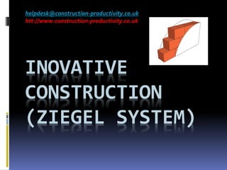 INOVATIVE
CONSTRUCTION
(ZIEGEL SYSTEM)
helpdesk@construction-productivity.co.uk
htt://www.construction-productivity.co.uk
 
