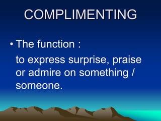 COMPLIMENTING
• The function :
to express surprise, praise
or admire on something /
someone.
 