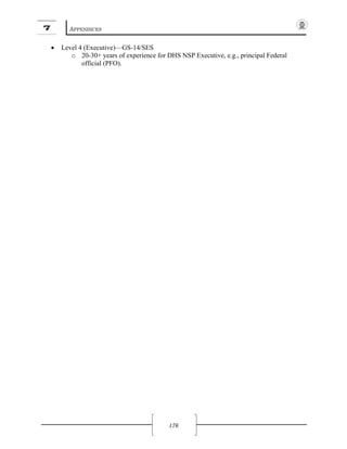 7 APPENDICES
176
• Level 4 (Executive)—GS-14/SES
o 20-30+ years of experience for DHS NSP Executive, e.g., principal Federal
official (PFO).
 