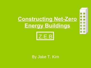 Constructing Net-Zero
Energy Buildings
By Jake T. Kim
Z.E.B
 