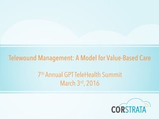 Telewound Management: A Model for Value-Based Care
7th Annual GPTTeleHealth Summit
March 3rd, 2016
 