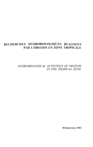 RECHERCHES HYDROBIOLOGIQUES REALISEES
PAR L'ORSTOM EN ZONE TROPICALE
HYDROBIOLOGICAL ACTIVITIES OF ORSTOM
IN THE TROPICAL ZONE
Réimpression 1983
 