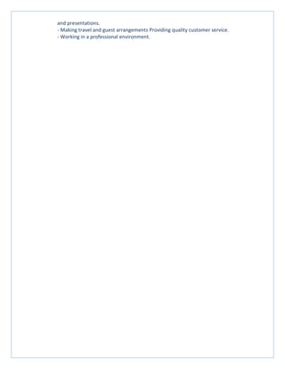 and presentations.
- Making travel and guest arrangements Providing quality customer service.
- Working in a professional environment.
 