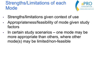 Strengths/Limitations of each
Mode
• Strengths/limitations given context of use
• Appropriateness/feasibility of mode given study
factors
• In certain study scenarios – one mode may be
more appropriate than others, where other
mode(s) may be limited/non-feasible
 