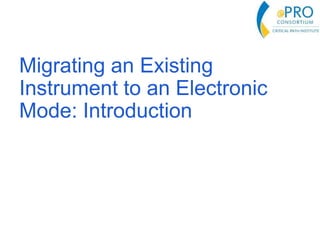 Migrating an Existing
Instrument to an Electronic
Mode: Introduction
 