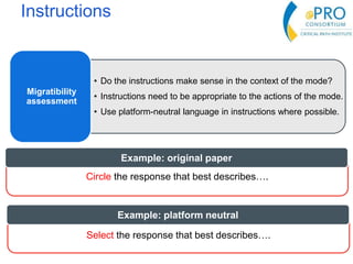 Instructions
• Do the instructions make sense in the context of the mode?
• Instructions need to be appropriate to the actions of the mode.
• Use platform-neutral language in instructions where possible.
Migratibility
assessment
Circle the response that best describes….
Example: original paper
Select the response that best describes….
Example: platform neutral
 