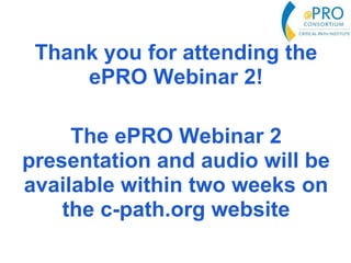 Thank you for attending the
ePRO Webinar 2!
The ePRO Webinar 2
presentation and audio will be
available within two weeks on
the c-path.org website
 