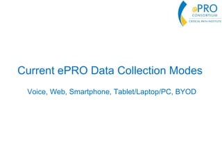 Current ePRO Data Collection Modes
Voice, Web, Smartphone, Tablet/Laptop/PC, BYOD
 