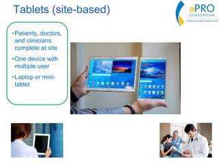 Tablets (site-based)
•Patients, doctors,
and clinicians
complete at site
•One device with
multiple user
•Laptop or mini-
tablet
 