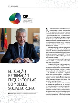 18 DIRIGIR & FORMAR
TEMA DE CAPA
EDUCAÇÃO
EFORMAÇÃO
ENQUANTOPILAR
DOMODELO
SOCIALEUROPEU
N
osdias7e8demaiode2021,realizou-se,
respetivamente, a Cimeira Social do Porto
eareuniãoinformaldoConselhoEuropeu.
Como resultado final a ressaltar, foi adotado o
Compromisso Social do Porto, o qual, em síntese,
reflete o empenho das partes na implementação
do Pilar Europeu dos Direitos Sociais e em traba-
lharemconjuntoparapromoverumarecuperação
inclusiva, sustentável, justa e rica em empregos,
baseada numa economia competitiva que não
deixe ninguém para trás.
QuatroanosdepoisdaCimeiradeGotemburgo,
onde foi proclamado o Pilar Europeu dos Direitos
Sociais, a Cimeira visou reforçar o compromisso
dosEstados-membros,dasinstituiçõeseuropeias,
dos parceiros sociais e da sociedade civil com a
implementaçãodeumPlanodeAçãoapresentado
pela Comissão Europeia.
As empresas orgulham-se da Europa social
e do seu Modelo que, como sabemos, é um dos
mais avançados do mundo.
Oprogressosocialexigeumaestratégiaequili-
bradaecoerentequedêrespostacabalesustentada
notempoaosmuitosdesafiossociaisqueenfren-
tamos,comoodesemprego,apobreza,aacessibi-
lidadeacuidadosdesaúdeadequados,entreoutros.
Na perspetiva das empresas, o progresso
social, que todos desejamos, exige cresci-
mento económico, ou seja, a geração de riqueza.
Sejamos claros: os problemas sociais da Europa
não se devem a um défice de política social, mas
sim, à falta de competitividade.
As diferentes situações em matéria social e
de emprego na Europa radicam, em boa parte,
na ausência de implementação de verda-
deiras reformas estruturais em alguns Estados-
‑membros,comvistaaoreforçodaprodutividade,
dacompetitividade,docrescimentoedoemprego.
Entre os vários domínios que se podem iden-
tificar como promotores da sustentabilidade e
António Saraiva, Presidente da CIP.
AUTOR:AntónioSaraiva,PresidentedaCIP-ConfederaçãoEmpresarialdePortugal
FOTOS:Cedidaspela CIP
 