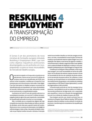 DIRIGIR & FORMAR 25
RESKILLING 4 EMPLOYMENT
A TRANSFORMAÇÃO DO EMPREGO
O
mercado de trabalho na Europa está a transformar-se
radicalmente. Estima-se que cerca de 20 milhões de
europeus terão de ser requalificados até 2030, para
assumir novas ocupações, à medida que a Europa faz a sua
transiçãoparaumanovaeconomia,maisverdeemaisdigital.
É por isso vital ajudar os cidadãos europeus no processo de
requalificaçãoparaseenquadraremnasnovasnecessidades
do mercado, melhorando as suas vidas, reforçando a coesão
socialepromovendoacompetitividadeeuropeia.
A pandemia de Covid-19 veio pôr pressão adicional na
necessidadedetransição,comcercade15milhõesdedesem-
pregadosdesdejá,algunsdosquaisrequerendoanecessidade
derequalificaçãoparapoderencontrarumnovoemprego.
Não é novidade que as competências digitais são hoje
competênciasessenciais,disseminadasportodosossectores
de atividade, sendo vitais para a grande maioria de funções.
Observamoscomoosavançosdaautomaçãoedainteligência
artificialextinguem,todososdias,maispostosdetrabalho,sobre-
tudoosqueimplicamtarefasmanuaiserotineiras.Atransição
verde trouxe também desafios ao nível das energias renová-
veise,comelas,anecessidadedenovasfunções.Osritmosde
mudançaaqueatualmenteestamossujeitosobrigam-nosauma
adaptaçãomaisrápidaanovasformasdeorganizarotrabalho,a
novasferramentasemétodos,exigindodetodosnovasaptidões
comoaprópriafacilidadedeadaptaçãoàmudançaeumaproa-
tividadeepredisposiçãoparaaaprendizagemaolongodavida.
Àmedidaqueseextinguemvelhasprofissões,novasocupa-
çõesemergem,comnovasnecessidadesemtermosdequalifi-
cação.Háumadécadanãoseríamoscapazesdepreveraescala
da necessidade de técnicos de instalação de painéis solares,
oudemanutençãodeparqueseólicos,decuidadores,naárea
dasaúde,queacompanhassemasnecessidadesresultantes
doenvelhecimentodapopulação,oudeanalistasdemarketing
eespecialistasemSEO(SearchEngineOptimization),ouainda
deprogramadoresedatascientists.
A transformação profunda ao nível do emprego tornou
premente a necessidade de se pôr em prática um modelo de
reconversão profissional, de larga escala, com a capacidade
para requalificar e colocar em situação de empregabilidade
cercadecincomilhõesdecidadãoseuropeusaté2030.
Esse desígnio permitiu que, desde a primeira hora, os
membrosdoEuropeanRoundTableforIndustry1
(ERT)tenham
abraçado aideiademobilizarosseusesforçosnosentido de
promover a transformação do ecossistema da requalificação
profissional.
1  O ERT é um fórum que reúne líderes de empresas multinacionais de base europeia,
abrangendo um vasto leque de sectores industriais e tecnológicos. As empresas ERT
representam cinco milhões de empregos diretos em todo o mundo.
AUTOR:PauloAzevedo,PresidentedoConselhodeAdministraçãodaSonae FOTOS:Shutterstock
RESKILLING 4
EMPLOYMENT
A Sonae é um dos promotores da nova
iniciativa de formação europeia intitulada
Reskilling 4 Employment (R4E), que tem
como objetivo requalificar profissionais
desempregados ou em profissões em risco,
preparando-os para as novas necessidades
do mercado de trabalho europeu.
ATRANSFORMAÇÃO
DOEMPREGO
 
