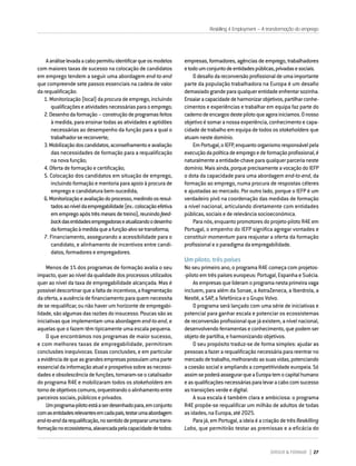 DIRIGIR & FORMAR 27
Aanáliselevadaacabopermitiuidentificarqueosmodelos
com maiores taxas de sucesso na colocação de candidatos
em emprego tendem a seguir uma abordagem end-to-end
que compreende sete passos essenciais na cadeia de valor
da requalificação:
1. Monitorização (local) da procura de emprego, incluindo
qualificaçõeseatividadesnecessáriasparaoemprego;
2.Desenhodaformação–construçãodeprogramasfeitos
à medida, para ensinar todas as atividades e aptidões
necessárias ao desempenho da função para a qual o
trabalhadorsereconverte;
3.Mobilizaçãodoscandidatos,aconselhamentoeavaliação
das necessidades de formação para a requalificação
na nova função;
4. Oferta de formação e certificação;
5. Colocação dos candidatos em situação de emprego,
incluindo formação e mentoria para apoio à procura de
emprego e candidatura bem-sucedida;
6.Monitorizaçãoeavaliaçãodoprocesso,medindoosresul-
tadosaoníveldaempregabilidade(ex.:colocaçãoefetiva
emempregoapóstrêsmesesdetreino),reunindofeed-
backdasentidadesempregadoraseatualizandoodesenho
daformaçãoàmedidaqueafunção-alvosetransforma;
7. Financiamento, assegurando a acessibilidade para o
candidato, e alinhamento de incentivos entre candi-
datos, formadores e empregadores.
Menos de 1% dos programas de formação avalia o seu
impacto,queraoníveldaqualidadedosprocessosutilizados
quer ao nível da taxa de empregabilidade alcançada. Mas é
possíveldescortinarqueafaltadeincentivos,afragmentação
da oferta, a ausência de financiamento para quem necessita
de se requalificar, ou não haver um horizonte de empregabi-
lidade, são algumas das razões do insucesso. Poucas são as
iniciativas que implementam uma abordagem end-to-end, e
aquelas que o fazem têm tipicamente uma escala pequena.
O que encontrámos nos programas de maior sucesso,
e com melhores taxas de empregabilidade, permitiram
conclusões inequívocas. Essas conclusões, e em particular
aevidênciadequeasgrandesempresaspossuíamumaparte
essencialdainformaçãoatualeprospetivasobreasnecessi-
dadeseobsolescênciadefunções,tornaram-seocatalisador
do programa R4E e mobilizaram todos os stakeholders em
tornodeobjetivoscomuns,orquestrandooalinhamentoentre
parceiros sociais, públicos e privados.
Umprograma-pilotoestáaserdesenhadopara,emconjunto
comasentidadesrelevantesemcadapaís,testarumaabordagem
end-to-enddarequalificação,nosentidodeprepararumatrans-
formaçãonoecossistema,alavancadapelacapacidadedetodos:
empresas, formadores, agências de emprego, trabalhadores
etodoumconjuntodeentidadespúblicas,privadasesociais.
Odesafiodareconversãoprofissionaldeumaimportante
parte da população trabalhadora na Europa é um desafio
demasiadograndeparaqualquerentidadeenfrentarsozinha.
Ensaiaracapacidadedeharmonizarobjetivos,partilharconhe-
cimentos e experiências e trabalhar em equipa faz parte do
cadernodeencargosdestepilotoqueagorainiciamos.Onosso
objetivo é somar a nossa experiência, conhecimento e capa-
cidade de trabalho em equipa de todos os stakeholders que
atuam neste domínio.
EmPortugal,oIEFP,enquantoorganismoresponsávelpela
execuçãodapolíticadeempregoedeformaçãoprofissional,é
naturalmenteaentidade-chaveparaqualquerparcerianeste
domínio.Maisainda,porqueprecisamenteavocaçãodoIEFP
o dota da capacidade para uma abordagem end-to-end, da
formação ao emprego, numa procura de respostas céleres
e ajustadas ao mercado. Por outro lado, porque o IEFP é um
verdadeiro pivô na coordenação das medidas de formação
a nível nacional, articulando diretamente com entidades
públicas, sociais e de relevância socioeconómica.
Para nós, enquanto promotores do projeto-piloto R4E em
Portugal, o empenho do IEFP significa agregar vontades e
constituir momentum para reajustar a oferta da formação
profissional e o paradigma da empregabilidade.
Um piloto, três países
No seu primeiro ano, o programa R4E começa com projetos-
-piloto em três países europeus: Portugal, Espanha e Suécia.
Asempresasquelideramoprogramanestaprimeiravaga
incluem, para além da Sonae, a AstraZeneca, a Iberdrola, a
Nestlé, a SAP, a Telefónica e o Grupo Volvo.
O programa será lançado com uma série de iniciativas e
potencial para ganhar escala e potenciar os ecossistemas
de reconversão profissional que já existem, a nível nacional,
desenvolvendoferramentaseconhecimento,quepodemser
objeto de partilha, e harmonizando objetivos.
O seu propósito traduz-se de forma simples: ajudar as
pessoas a fazer a requalificação necessária para reentrar no
mercadodetrabalho,melhorandoassuasvidas,potenciando
a coesão social e ampliando a competitividade europeia. Só
assimsepoderáassegurarqueaEuropatemocapitalhumano
easqualificaçõesnecessáriasparalevaracabocomsucesso
as transições verde e digital.
A sua escala é também clara e ambiciosa: o programa
R4E propõe-se requalificar um milhão de adultos de todas
as idades, na Europa, até 2025.
Para já, em Portugal, a ideia é a criação de três Reskilling
Labs, que permitirão testar as premissas e a eficácia do
Reskilling 4 Employment – A transformação do emprego
 
